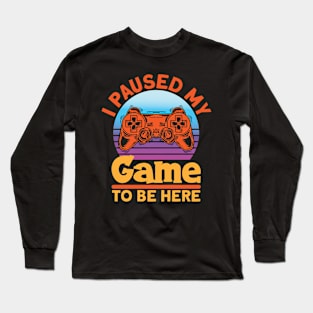 I Paused My Game To Be Here Gaming Long Sleeve T-Shirt